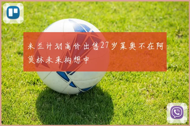 米兰计划高价出售27岁莱奥不在阿莫林未来构想中
