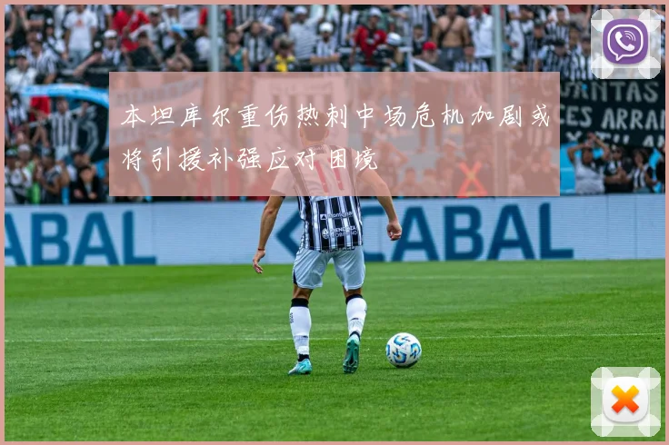 本坦库尔重伤热刺中场危机加剧或将引援补强应对困境