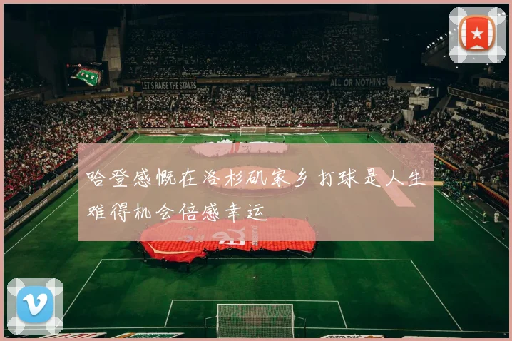 哈登感慨在洛杉矶家乡打球是人生难得机会倍感幸运
