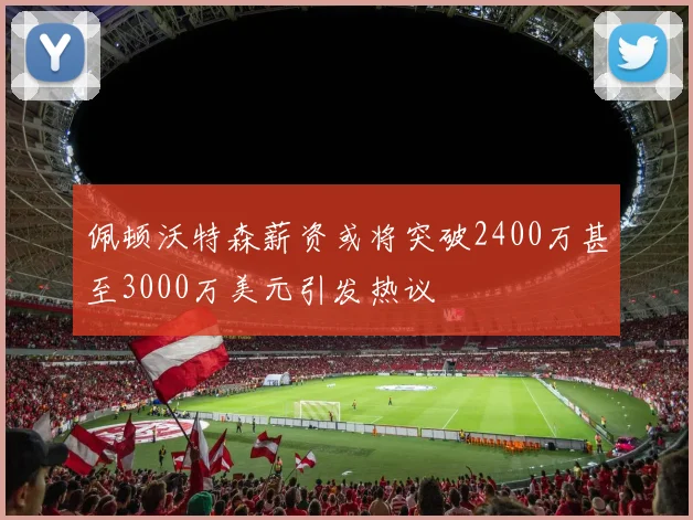 佩顿沃特森薪资或将突破2400万甚至3000万美元引发热议