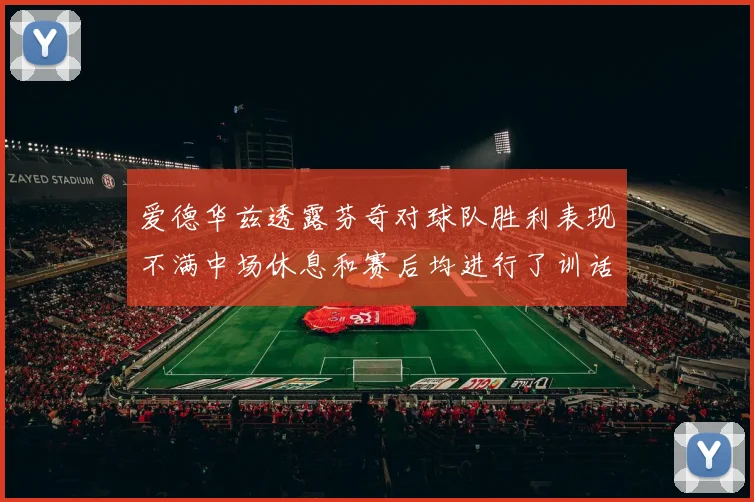 爱德华兹透露芬奇对球队胜利表现不满中场休息和赛后均进行了训话