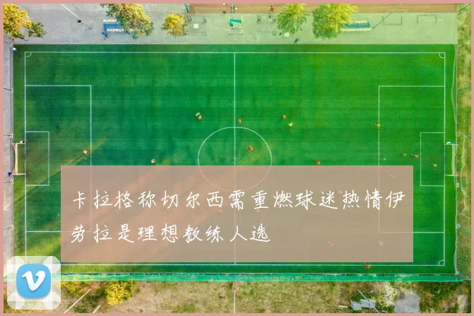 卡拉格称切尔西需重燃球迷热情伊劳拉是理想教练人选