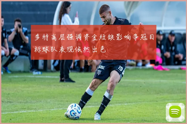 多特高层强调资金短缺影响争冠目标球队表现依然出色