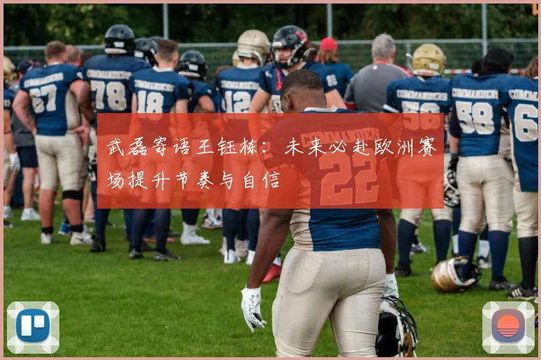 武磊寄语王钰栋：未来必赴欧洲赛场提升节奏与自信