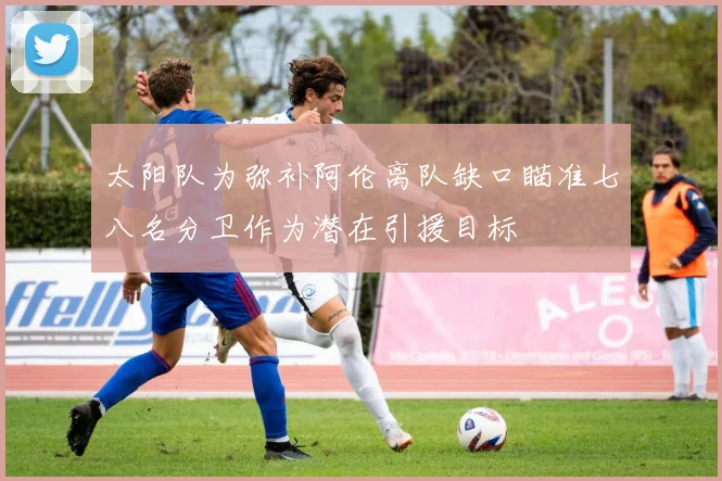 太阳队为弥补阿伦离队缺口瞄准七八名分卫作为潜在引援目标