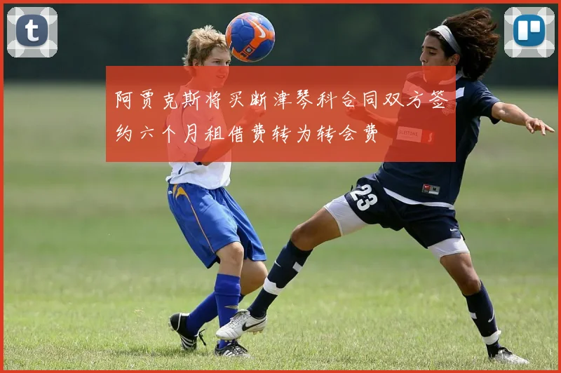 阿贾克斯将买断津琴科合同双方签约六个月租借费转为转会费